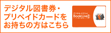 デジタル図書券・プリペイドカードをお持ちの方はこちら