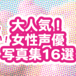 声優グランプリ女性声優写真集16選
